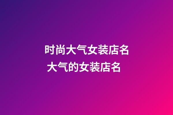 时尚大气女装店名 大气的女装店名-第1张-店铺起名-玄机派